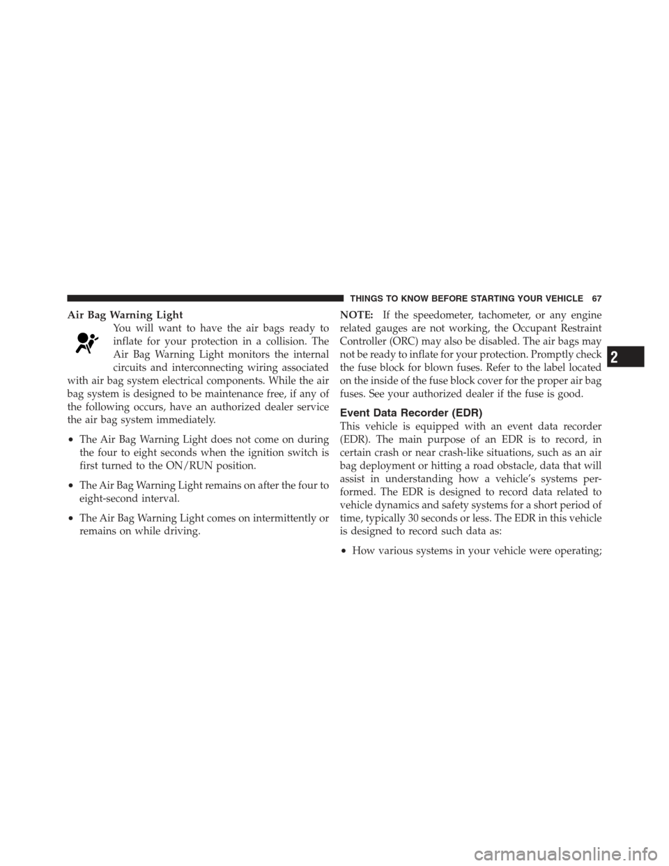 DODGE CHALLENGER 2012 3.G Owners Manual Air Bag Warning Light
You will want to have the air bags ready to
inflate for your protection in a collision. The
Air Bag Warning Light monitors the internal
circuits and interconnecting wiring associ