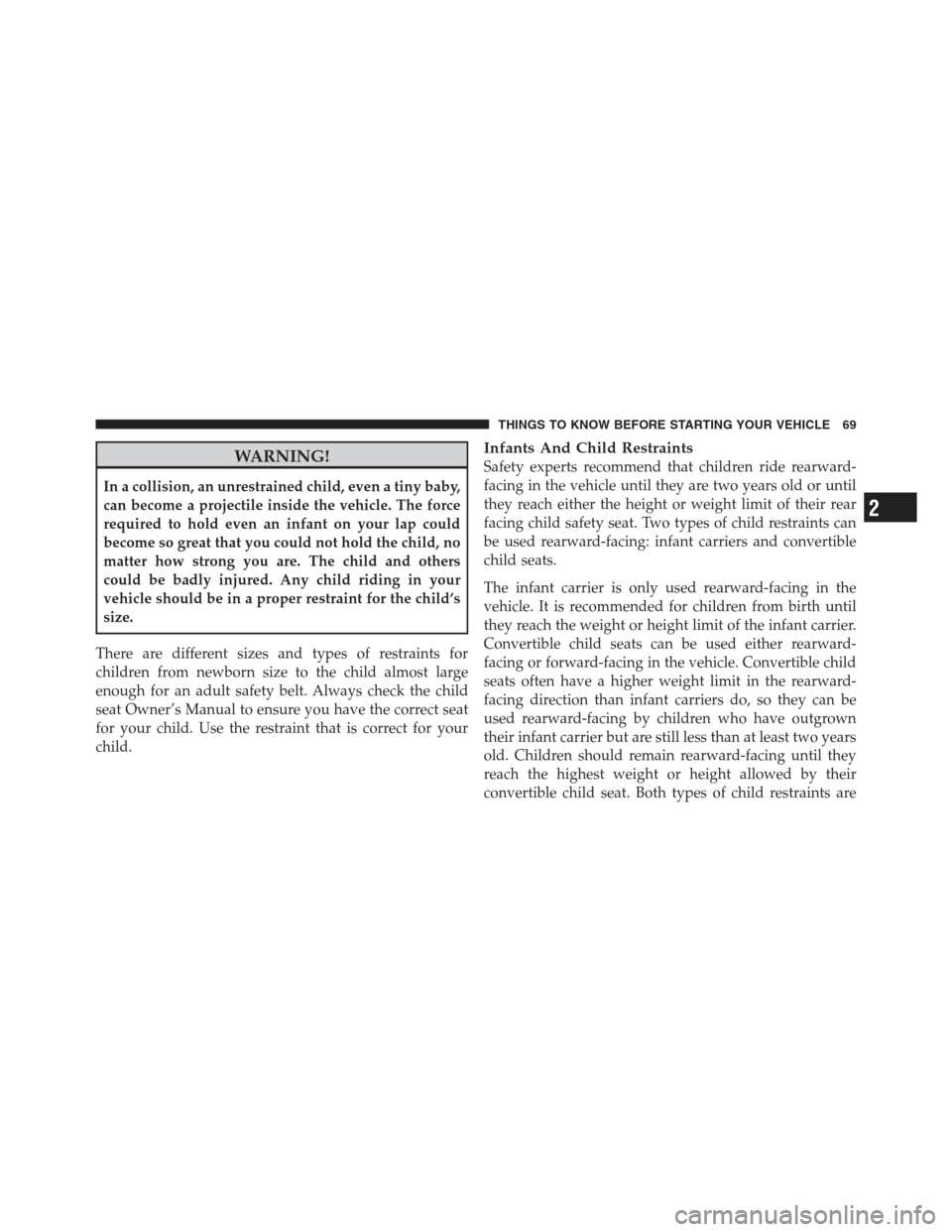DODGE CHALLENGER 2012 3.G Manual PDF WARNING!
In a collision, an unrestrained child, even a tiny baby,
can become a projectile inside the vehicle. The force
required to hold even an infant on your lap could
become so great that you could