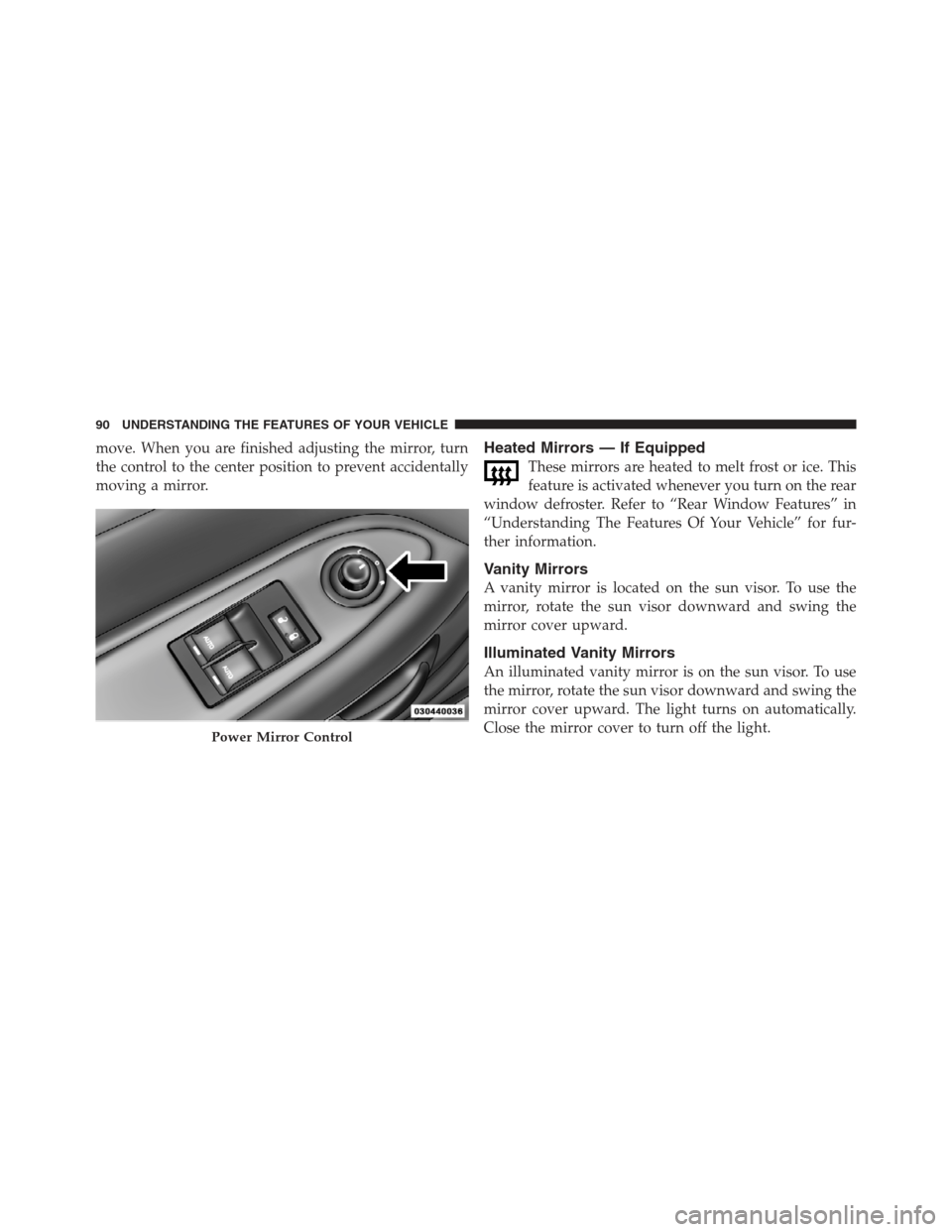 DODGE CHALLENGER 2012 3.G Owners Manual move. When you are finished adjusting the mirror, turn
the control to the center position to prevent accidentally
moving a mirror.Heated Mirrors — If Equipped
These mirrors are heated to melt frost 