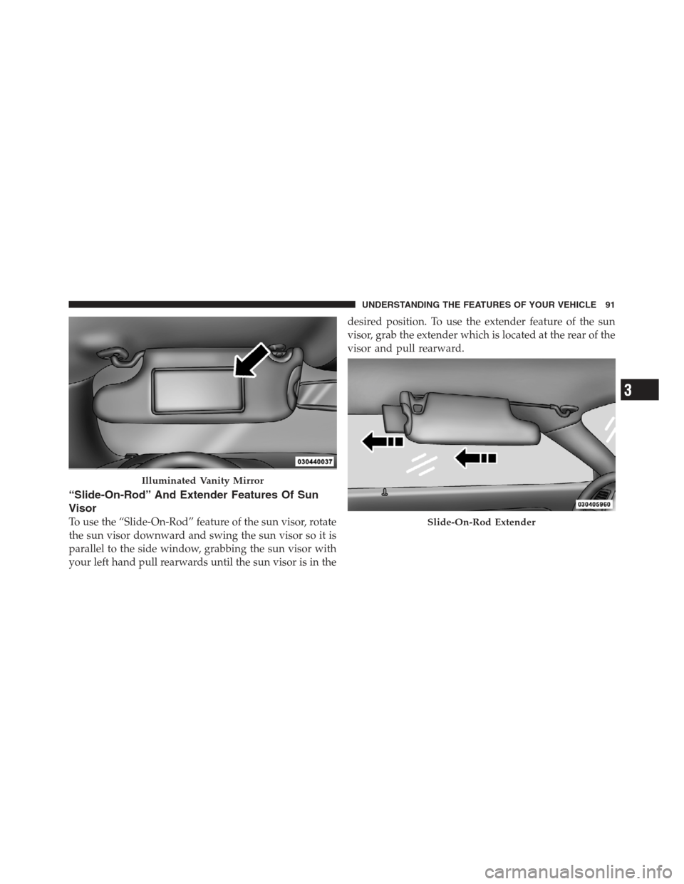 DODGE CHALLENGER 2012 3.G Owners Manual “Slide-On-Rod” And Extender Features Of Sun
Visor
To use the “Slide-On-Rod” feature of the sun visor, rotate
the sun visor downward and swing the sun visor so it is
parallel to the side window