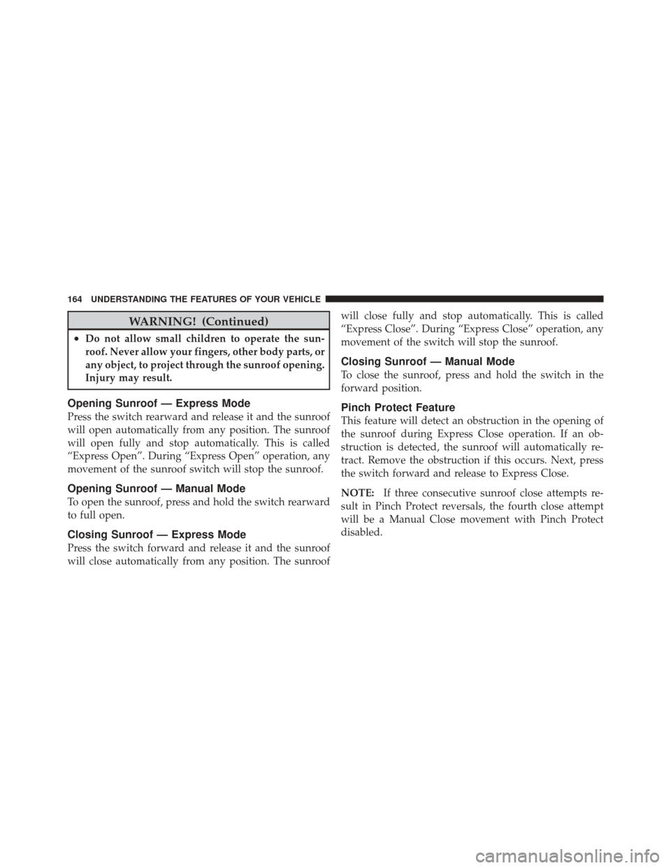 DODGE CHALLENGER SRT 2012 3.G Owners Manual WARNING! (Continued)
•Do not allow small children to operate the sun-
roof. Never allow your fingers, other body parts, or
any object, to project through the sunroof opening.
Injury may result.
Open