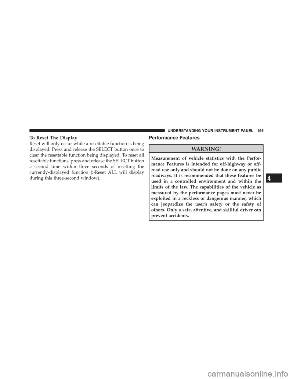 DODGE CHALLENGER SRT 2012 3.G Owners Manual To Reset The Display
Reset will only occur while a resettable function is being
displayed. Press and release the SELECT button once to
clear the resettable function being displayed. To reset all
reset