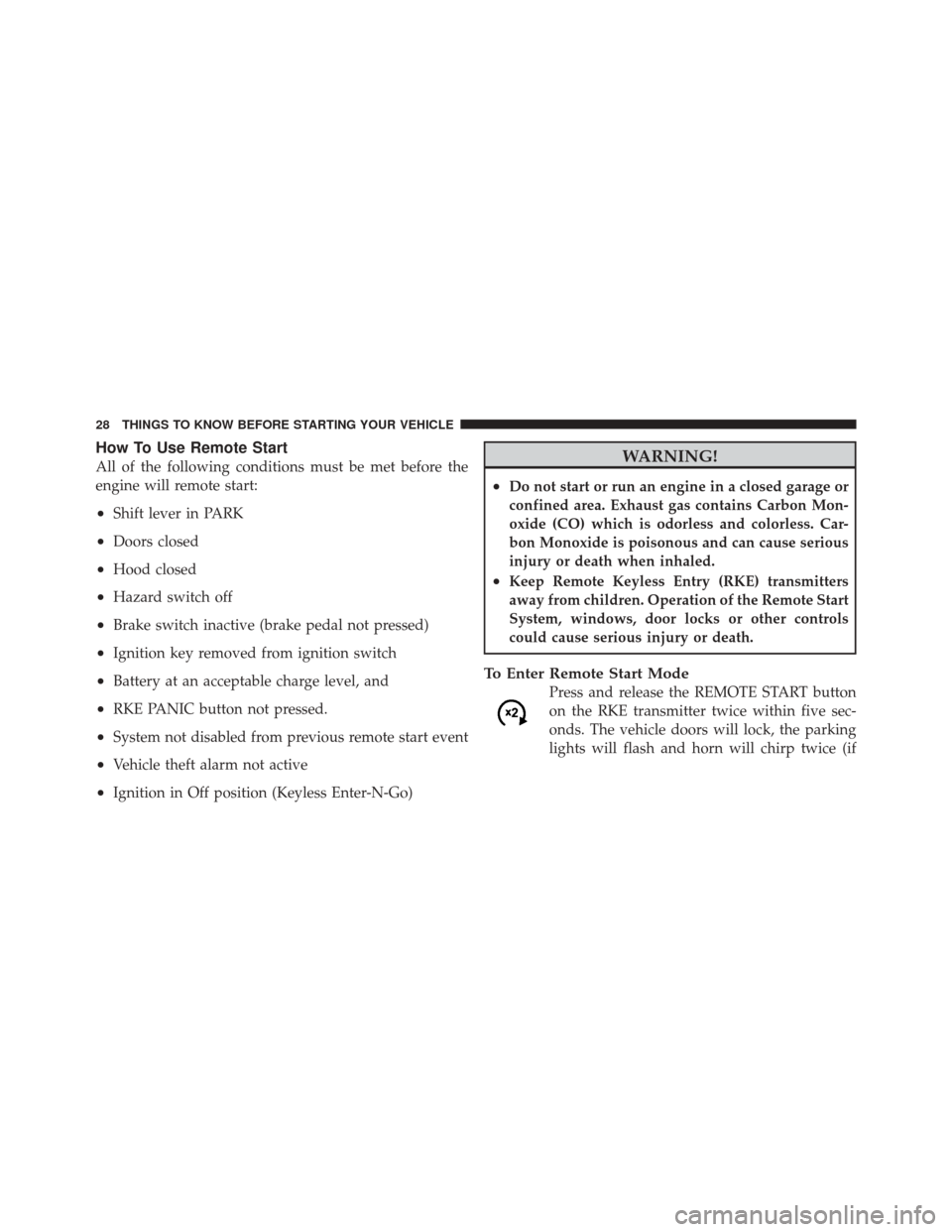 DODGE CHALLENGER SRT 2012 3.G Owners Manual How To Use Remote Start
All of the following conditions must be met before the
engine will remote start:
•Shift lever in PARK
•Doors closed
•Hood closed
•Hazard switch off
•Brake switch inac