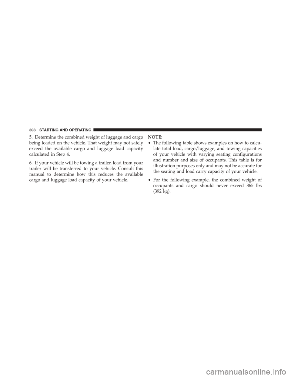 DODGE CHALLENGER SRT 2012 3.G Owners Manual 5. Determine the combined weight of luggage and cargo
being loaded on the vehicle. That weight may not safely
exceed the available cargo and luggage load capacity
calculated in Step 4.
6. If your vehi
