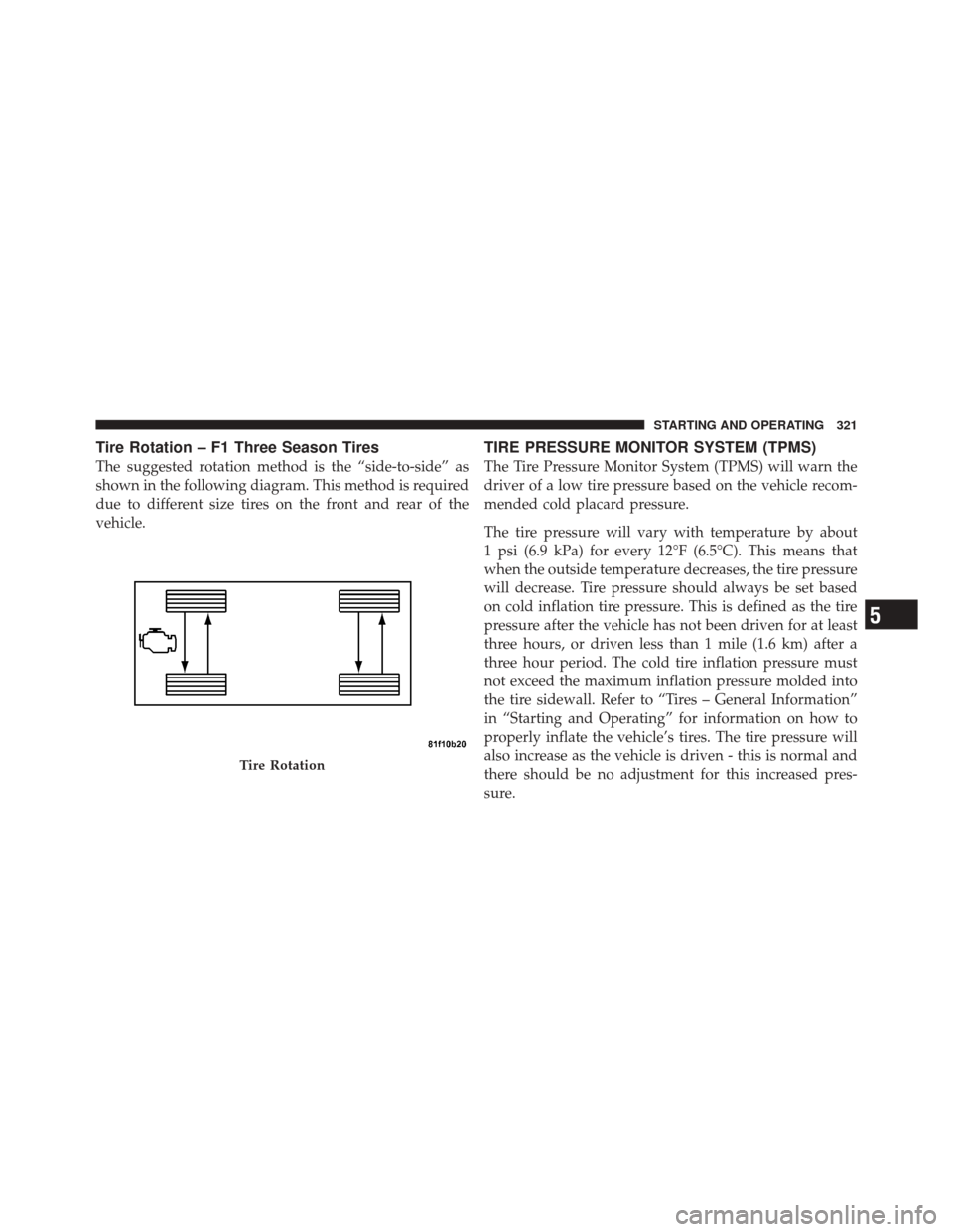 DODGE CHALLENGER SRT 2012 3.G Owners Manual Tire Rotation – F1 Three Season Tires
The suggested rotation method is the “side-to-side” as
shown in the following diagram. This method is required
due to different size tires on the front and 