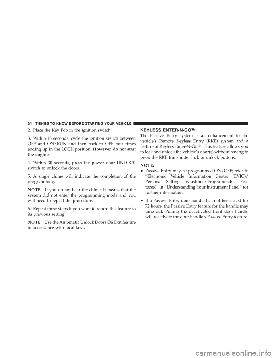 DODGE CHALLENGER SRT 2012 3.G Owners Manual 2. Place the Key Fob in the ignition switch.
3. Within 15 seconds, cycle the ignition switch between
OFF and ON/RUN and then back to OFF four times
ending up in the LOCK position.However, do not start