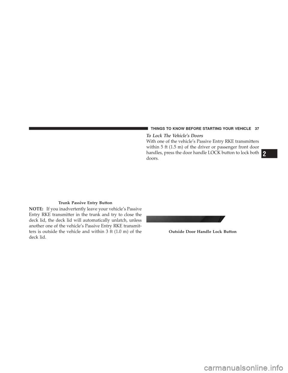 DODGE CHALLENGER SRT 2012 3.G Owners Guide NOTE:If you inadvertently leave your vehicle’s Passive
Entry RKE transmitter in the trunk and try to close the
deck lid, the deck lid will automatically unlatch, unless
another one of the vehicle’