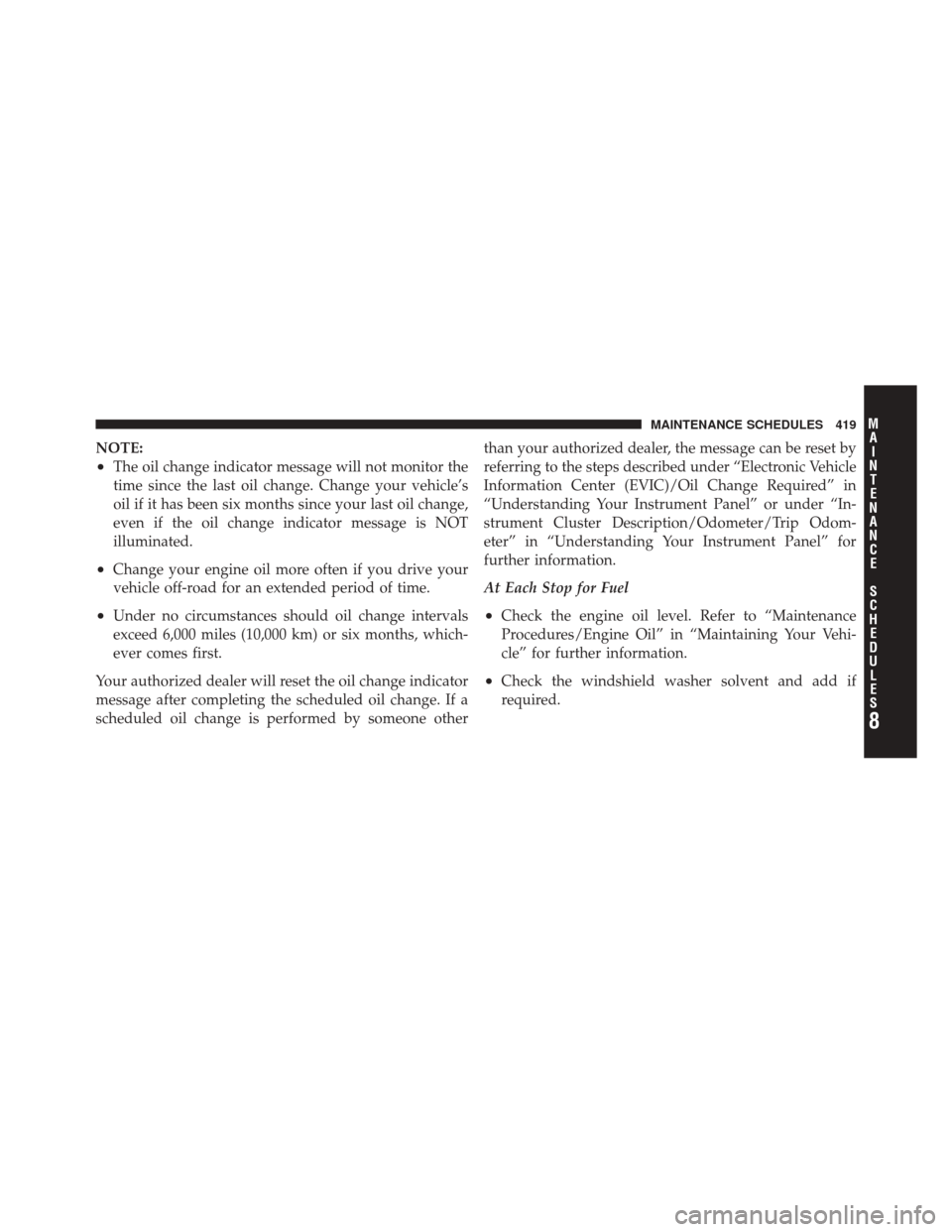 DODGE CHALLENGER SRT 2012 3.G Owners Manual NOTE:
•The oil change indicator message will not monitor the
time since the last oil change. Change your vehicle’s
oil if it has been six months since your last oil change,
even if the oil change 