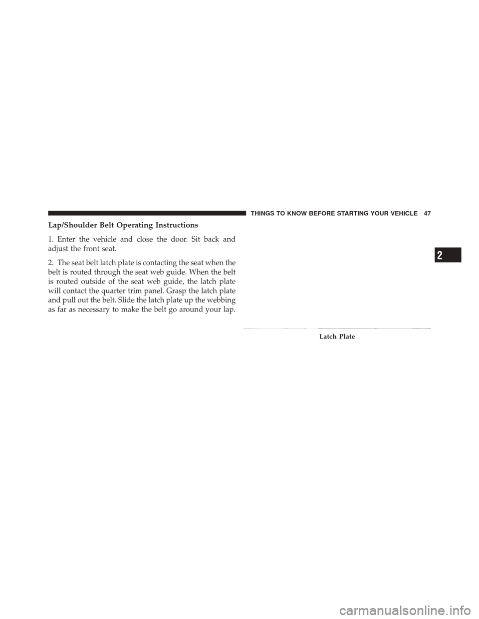 DODGE CHALLENGER SRT 2012 3.G Service Manual Lap/Shoulder Belt Operating Instructions
1. Enter the vehicle and close the door. Sit back and
adjust the front seat.
2. The seat belt latch plate is contacting the seat when the
belt is routed throug