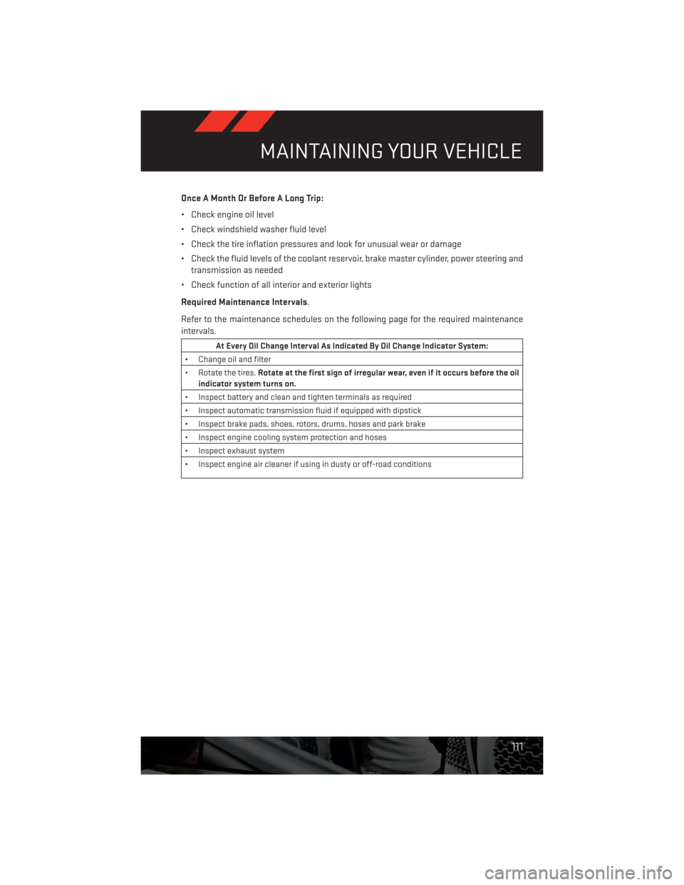 DODGE CHALLENGER 2013 3.G User Guide Once A Month Or Before A Long Trip:
• Check engine oil level
• Check windshield washer fluid level
• Check the tire inflation pressures and look for unusual wear or damage
• Check the fluid le DODGE CHALLENGER 2013 3.G User Guide Once A Month Or Before A Long Trip:
• Check engine oil level
• Check windshield washer fluid level
• Check the tire inflation pressures and look for unusual wear or damage
• Check the fluid le