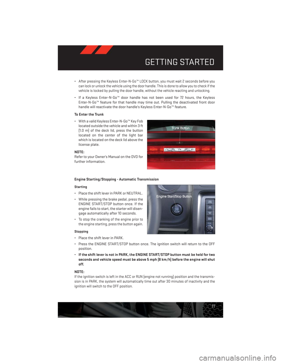 DODGE CHALLENGER 2013 3.G User Guide •After pressing the Keyless Enter-N-Go™ LOCK button, you must wait 2 seconds before you
can lock or unlock the vehicle using the door handle. This is done to allow you to check if the
vehicle is l