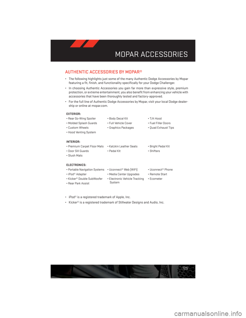 DODGE CHALLENGER 2013 3.G User Guide AUTHENTIC ACCESSORIES BY MOPAR®
• The following highlights just some of the many Authentic Dodge Accessories by Mopar
featuring a fit, finish, and functionality specifically for your Dodge Challeng DODGE CHALLENGER 2013 3.G User Guide AUTHENTIC ACCESSORIES BY MOPAR®
• The following highlights just some of the many Authentic Dodge Accessories by Mopar
featuring a fit, finish, and functionality specifically for your Dodge Challeng