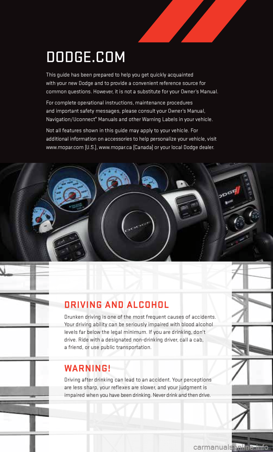 DODGE CHALLENGER 2013 3.G Owners Manual driving after drinking can lead to an accident. Your perceptions
are less sharp, your reflexes are slower, and your judgment is
impaired when you have been drinking. Never drink and then drive.
Warn DODGE CHALLENGER 2013 3.G Owners Manual driving after drinking can lead to an accident. Your perceptions
are less sharp, your reflexes are slower, and your judgment is
impaired when you have been drinking. Never drink and then drive.
Warn