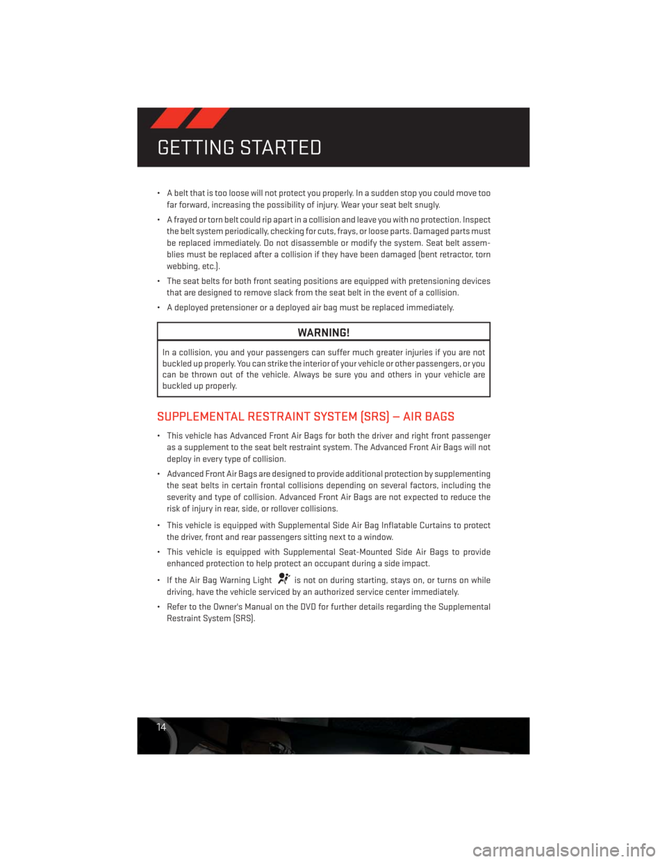 DODGE CHALLENGER 2013 3.G User Guide • A belt that is too loose will not protect you properly. In a sudden stop you could move too
far forward, increasing the possibility of injury. Wear your seat belt snugly.
• A frayed or torn belt