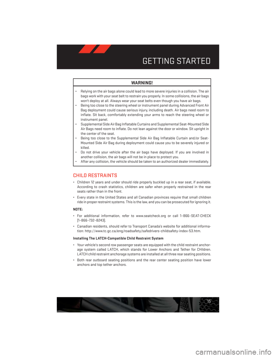 DODGE CHALLENGER 2013 3.G User Guide WARNING!
• Relying on the air bags alone could lead to more severe injuries in a collision. The air
bags work with your seat belt to restrain you properly. In some collisions, the air bags
wont dep