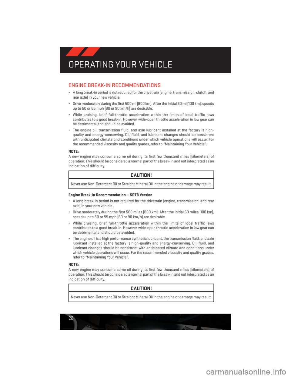 DODGE CHALLENGER 2013 3.G User Guide ENGINE BREAK-IN RECOMMENDATIONS
• A long break-in period is not required for the drivetrain (engine, transmission, clutch, and
rear axle) in your new vehicle.
• Drive moderately during the first 5 DODGE CHALLENGER 2013 3.G User Guide ENGINE BREAK-IN RECOMMENDATIONS
• A long break-in period is not required for the drivetrain (engine, transmission, clutch, and
rear axle) in your new vehicle.
• Drive moderately during the first 5