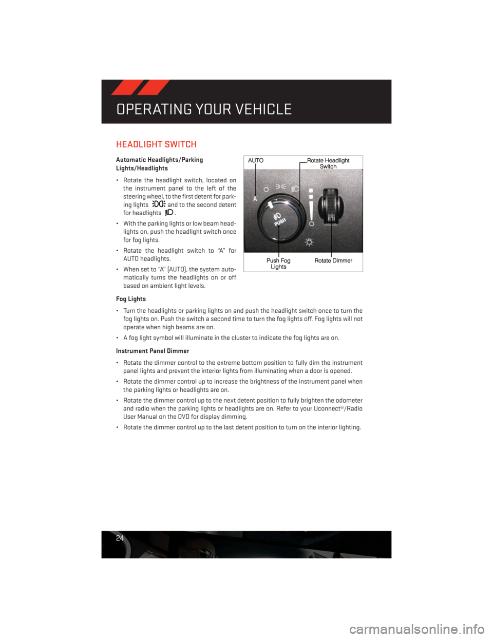 DODGE CHALLENGER 2013 3.G User Guide HEADLIGHT SWITCH
Automatic Headlights/Parking
Lights/Headlights
• Rotate the headlight switch, located on
the instrument panel to the left of the
steering wheel, to the first detent for park-
ing li DODGE CHALLENGER 2013 3.G User Guide HEADLIGHT SWITCH
Automatic Headlights/Parking
Lights/Headlights
• Rotate the headlight switch, located on
the instrument panel to the left of the
steering wheel, to the first detent for park-
ing li