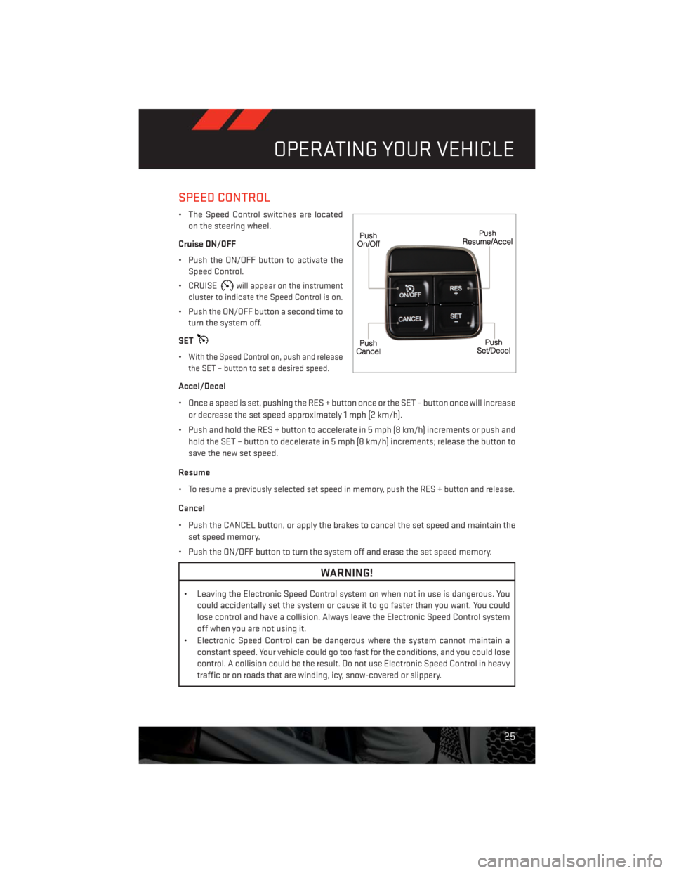 DODGE CHALLENGER 2013 3.G User Guide SPEED CONTROL
• The Speed Control switches are located
on the steering wheel.
Cruise ON/OFF
• Push the ON/OFF button to activate the
Speed Control.
• CRUISE
will appear on the instrument
cluster