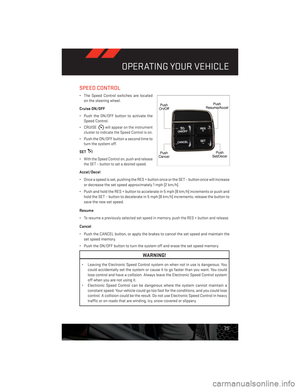 DODGE CHALLENGER 2013 3.G Owners Manual SPEED CONTROL
• The Speed Control switches are located
on the steering wheel.
Cruise ON/OFF
• Push the ON/OFF button to activate the
Speed Control.
• CRUISE
will appear on the instrument
cluster DODGE CHALLENGER 2013 3.G Owners Manual SPEED CONTROL
• The Speed Control switches are located
on the steering wheel.
Cruise ON/OFF
• Push the ON/OFF button to activate the
Speed Control.
• CRUISE
will appear on the instrument
cluster