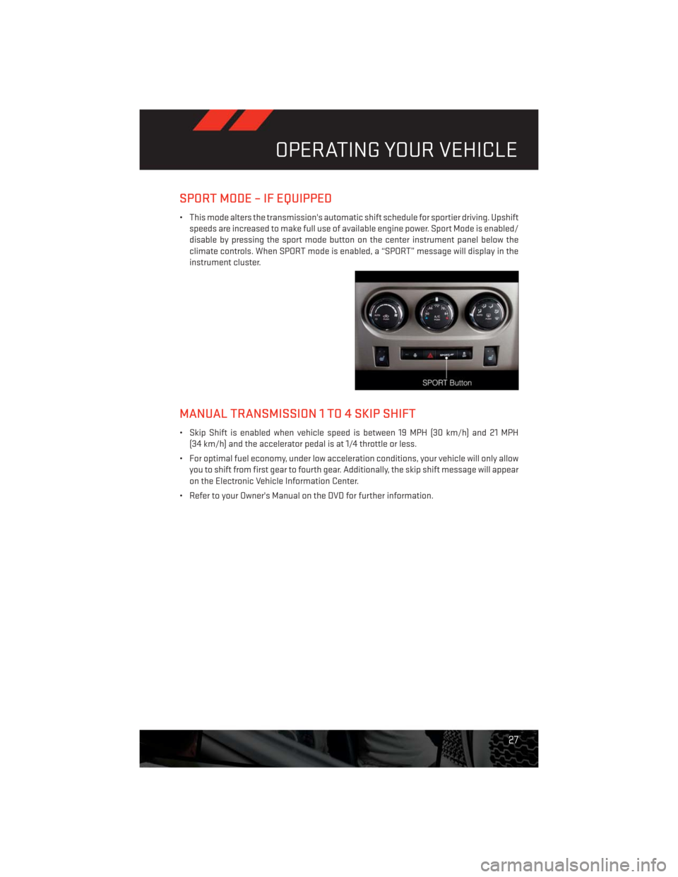 DODGE CHALLENGER 2013 3.G User Guide SPORT MODE – IF EQUIPPED
• This mode alters the transmissions automatic shift schedule for sportier driving. Upshift
speeds are increased to make full use of available engine power. Sport Mode is DODGE CHALLENGER 2013 3.G User Guide SPORT MODE – IF EQUIPPED
• This mode alters the transmissions automatic shift schedule for sportier driving. Upshift
speeds are increased to make full use of available engine power. Sport Mode is