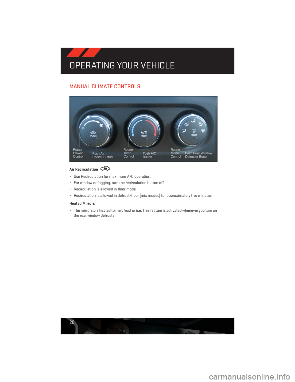DODGE CHALLENGER 2013 3.G User Guide MANUAL CLIMATE CONTROLS
Air Recirculation
• Use Recirculation for maximum A/C operation.
• For window defogging, turn the recirculation button off.
• Recirculation is allowed in floor mode.
• DODGE CHALLENGER 2013 3.G User Guide MANUAL CLIMATE CONTROLS
Air Recirculation
• Use Recirculation for maximum A/C operation.
• For window defogging, turn the recirculation button off.
• Recirculation is allowed in floor mode.
•