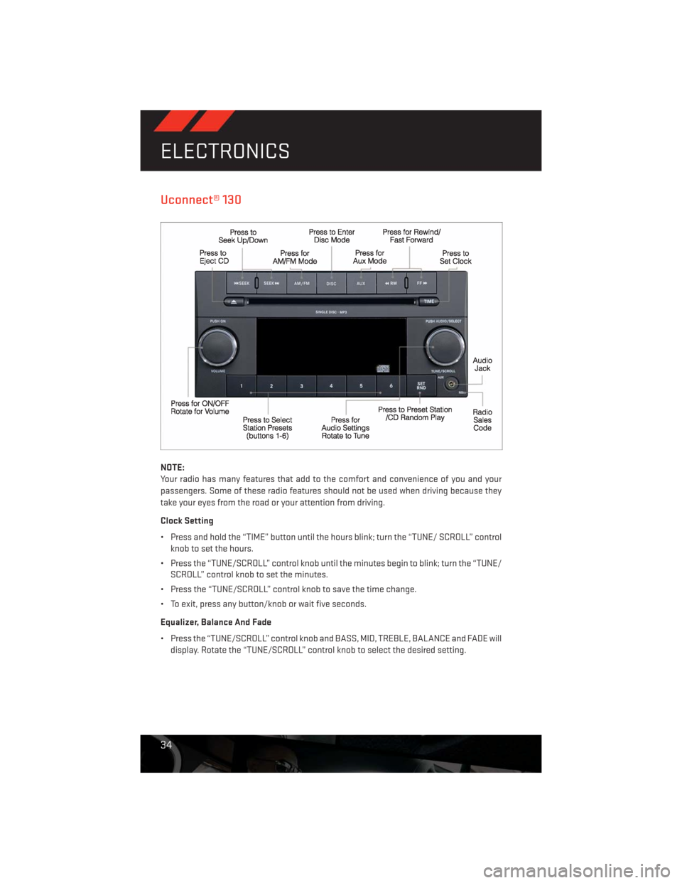 DODGE CHALLENGER 2013 3.G User Guide Uconnect® 130
NOTE:
Your radio has many features that add to the comfort and convenience of you and your
passengers. Some of these radio features should not be used when driving because they
take you