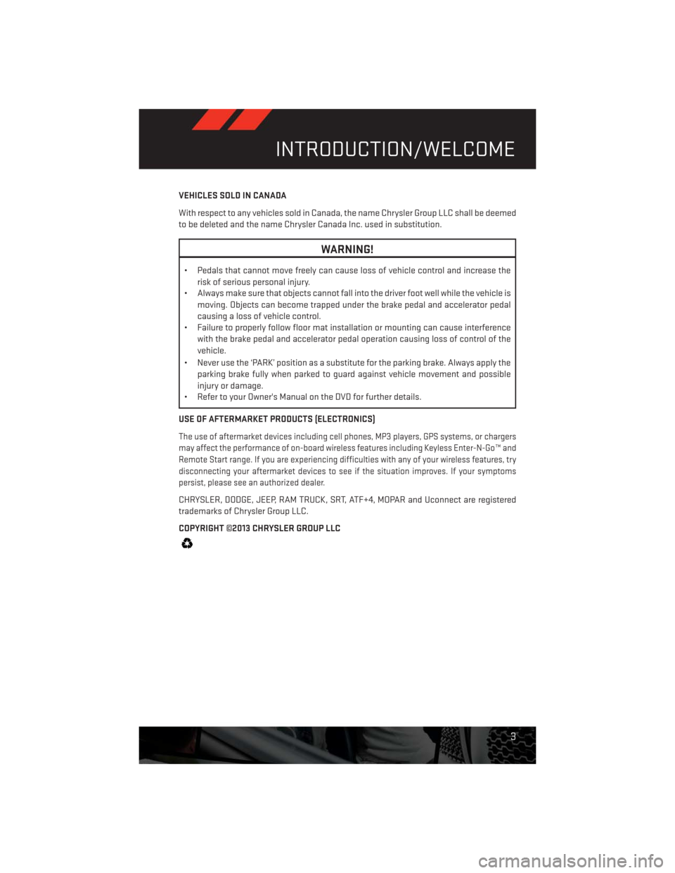 DODGE CHALLENGER 2013 3.G User Guide VEHICLES SOLD IN CANADA
With respect to any vehicles sold in Canada, the name Chrysler Group LLC shall be deemed
to be deleted and the name Chrysler Canada Inc. used in substitution.
WARNING!
• Peda