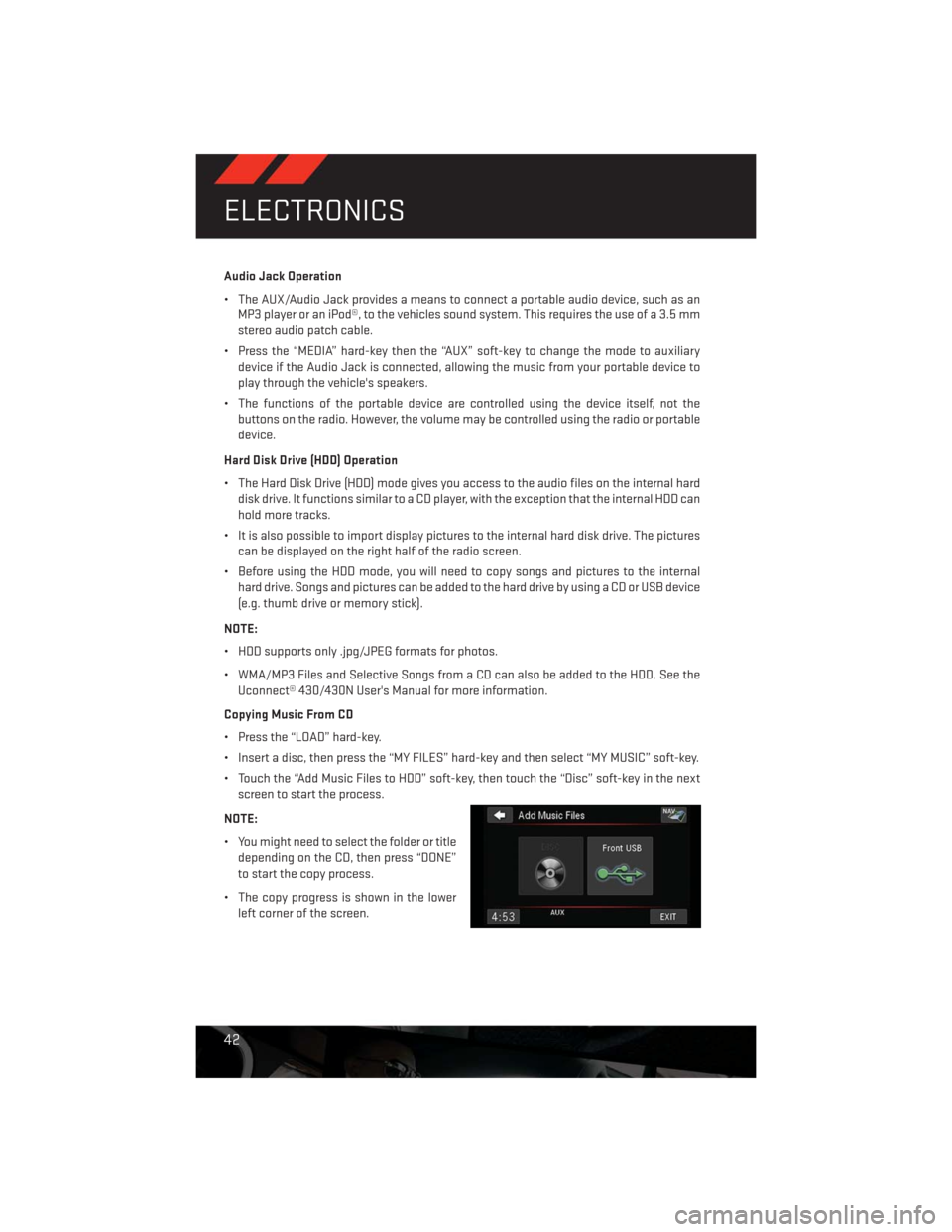 DODGE CHALLENGER 2013 3.G User Guide Audio Jack Operation
• The AUX/Audio Jack provides a means to connect a portable audio device, such as an
MP3 player or an iPod®, to the vehicles sound system. This requires the use of a 3.5 mm
ste
