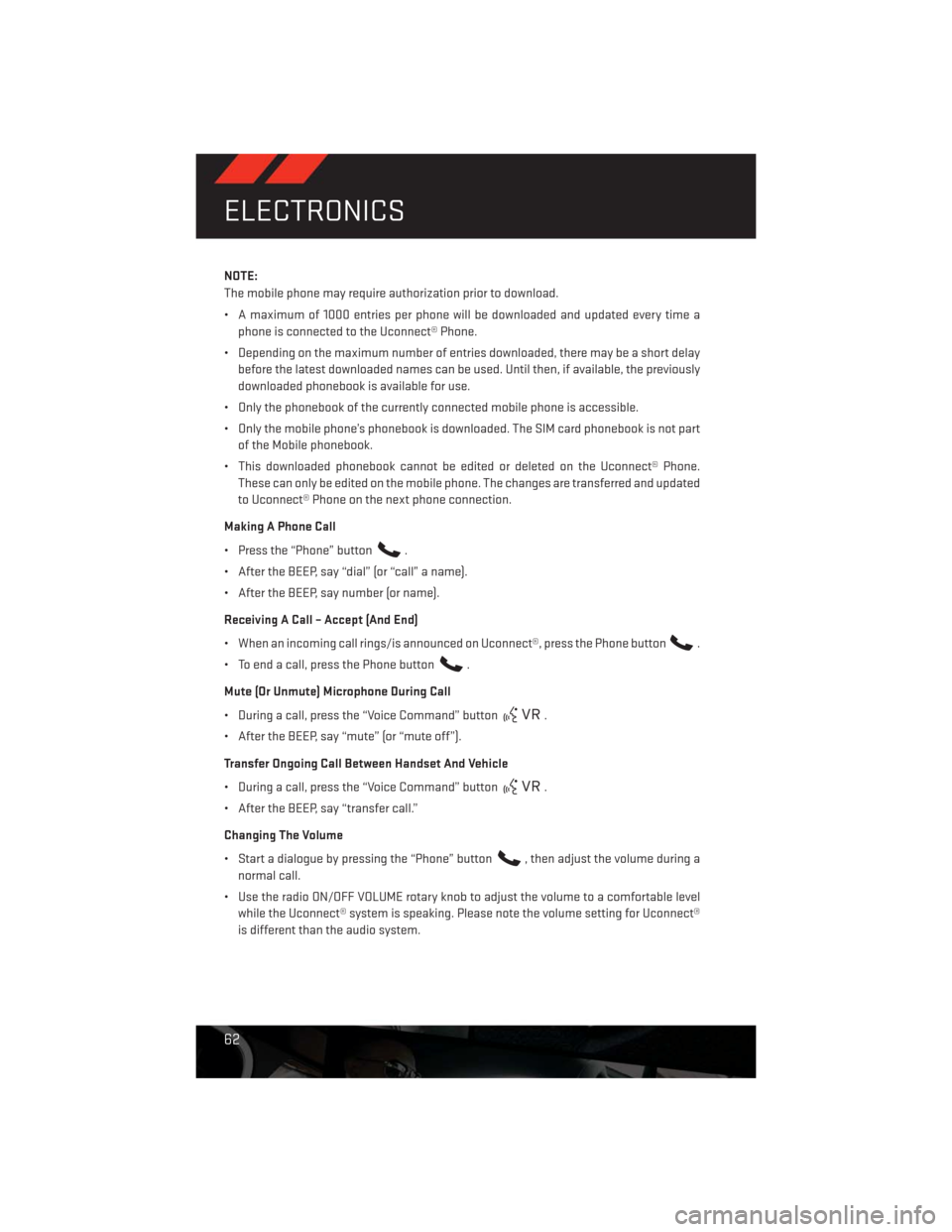 DODGE CHALLENGER 2013 3.G Repair Manual NOTE:
The mobile phone may require authorization prior to download.
• A maximum of 1000 entries per phone will be downloaded and updated every time a
phone is connected to the Uconnect® Phone.
• DODGE CHALLENGER 2013 3.G Repair Manual NOTE:
The mobile phone may require authorization prior to download.
• A maximum of 1000 entries per phone will be downloaded and updated every time a
phone is connected to the Uconnect® Phone.
•