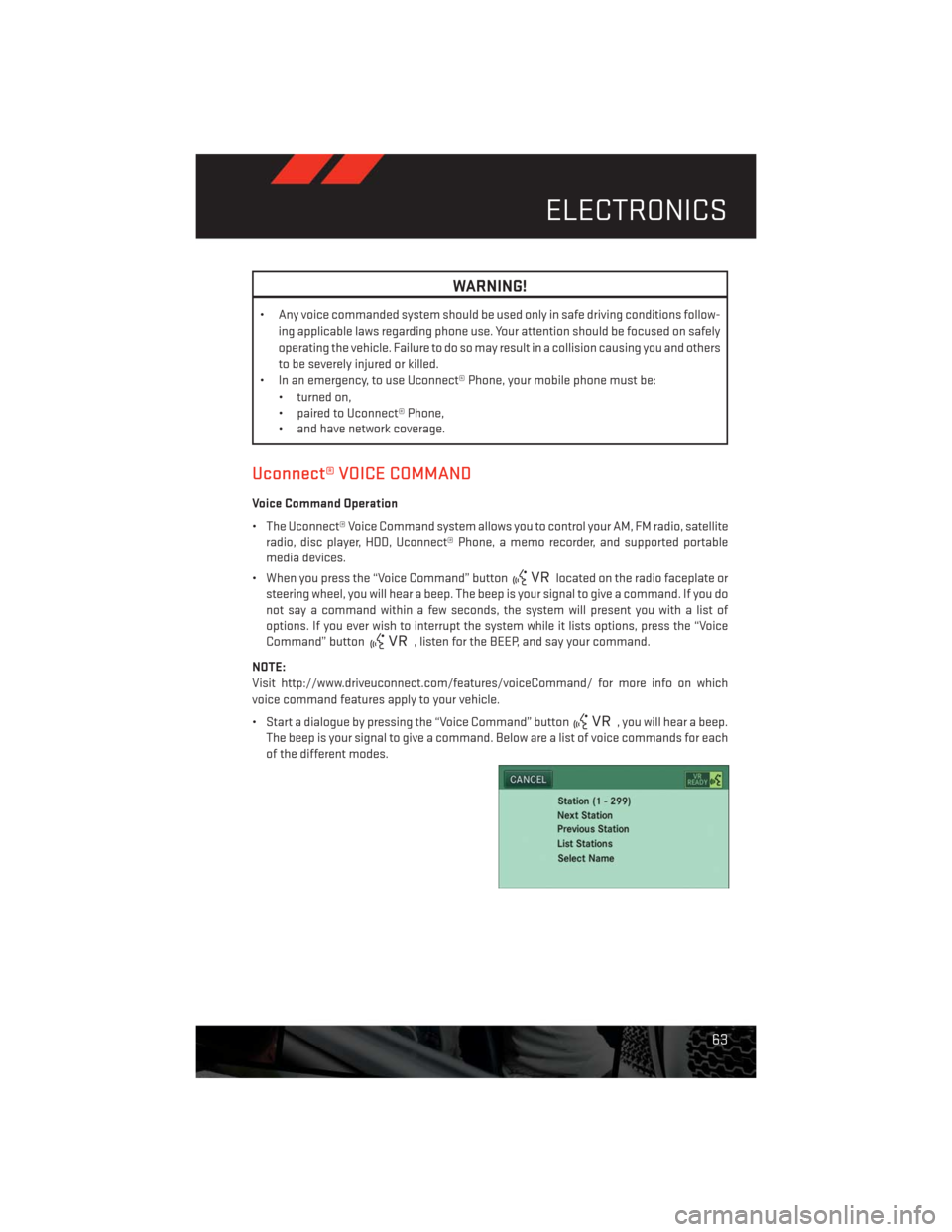 DODGE CHALLENGER 2013 3.G User Guide WARNING!
• Any voice commanded system should be used only in safe driving conditions follow-
ing applicable laws regarding phone use. Your attention should be focused on safely
operating the vehicle