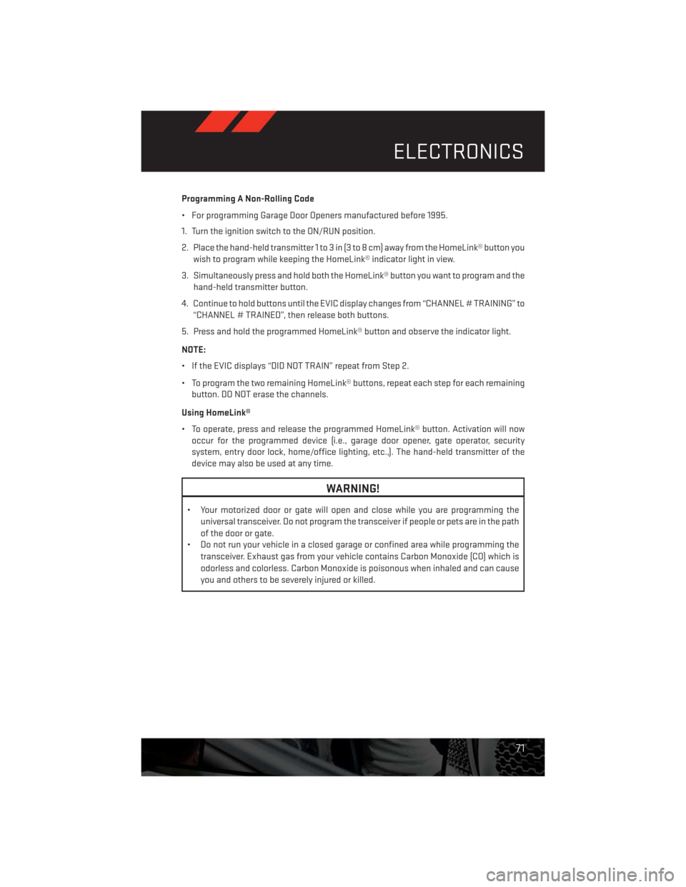 DODGE CHALLENGER 2013 3.G User Guide Programming A Non-Rolling Code
• For programming Garage Door Openers manufactured before 1995.
1. Turn the ignition switch to the ON/RUN position.
2. Place the hand-held transmitter 1 to 3 in (3 to 