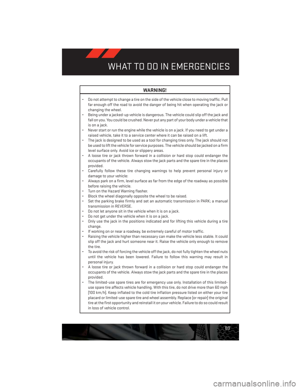 DODGE CHALLENGER 2013 3.G Owners Manual WARNING!
• Do not attempt to change a tire on the side of the vehicle close to moving traffic. Pull
far enough off the road to avoid the danger of being hit when operating the jack or
changing the w DODGE CHALLENGER 2013 3.G Owners Manual WARNING!
• Do not attempt to change a tire on the side of the vehicle close to moving traffic. Pull
far enough off the road to avoid the danger of being hit when operating the jack or
changing the w
