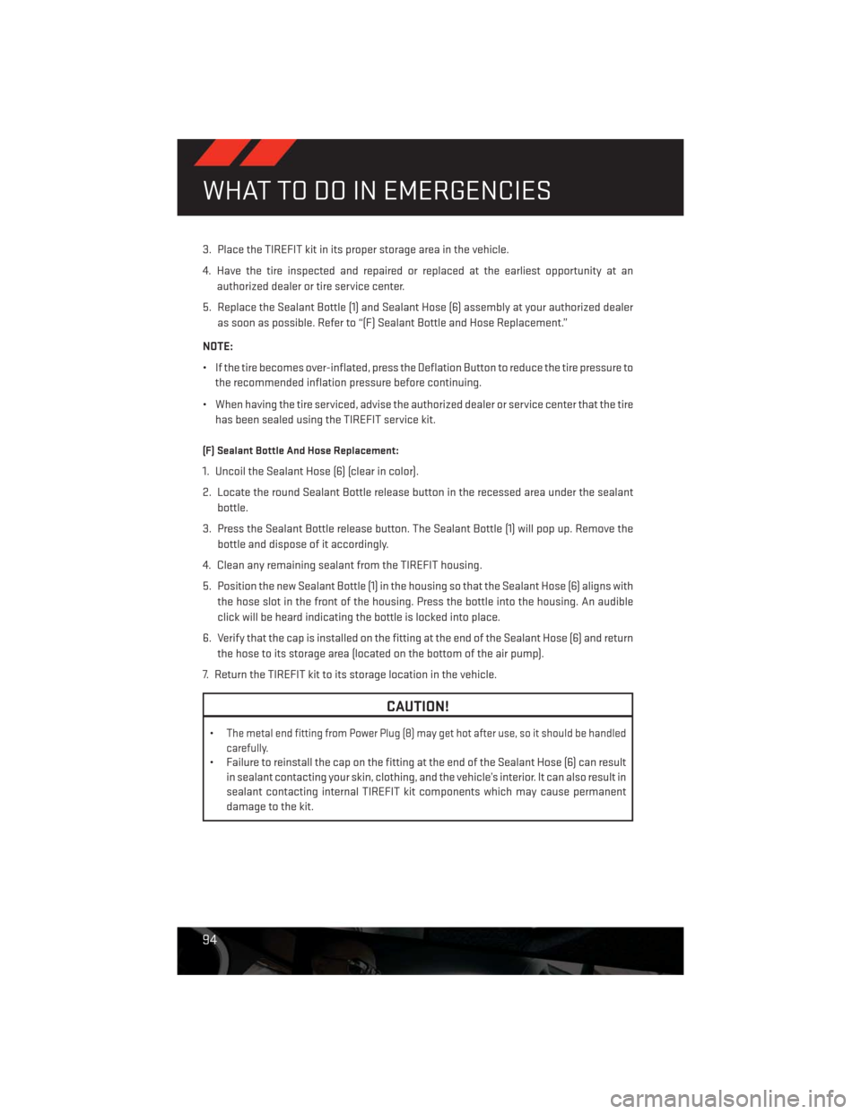 DODGE CHALLENGER 2013 3.G Owners Manual 3. Place the TIREFIT kit in its proper storage area in the vehicle.
4. Have the tire inspected and repaired or replaced at the earliest opportunity at an
authorized dealer or tire service center.
5. R DODGE CHALLENGER 2013 3.G Owners Manual 3. Place the TIREFIT kit in its proper storage area in the vehicle.
4. Have the tire inspected and repaired or replaced at the earliest opportunity at an
authorized dealer or tire service center.
5. R