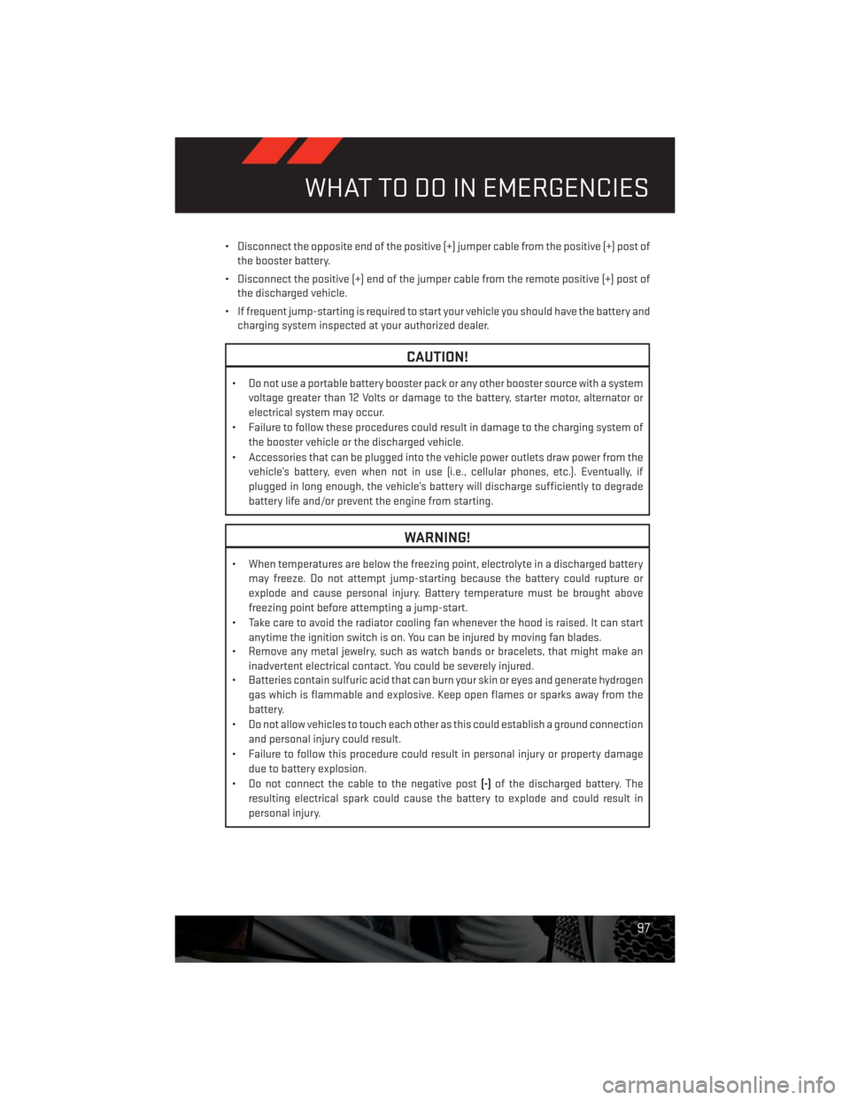 DODGE CHALLENGER 2013 3.G User Guide • Disconnect the opposite end of the positive (+) jumper cable from the positive (+) post of
the booster battery.
• Disconnect the positive (+) end of the jumper cable from the remote positive (+)