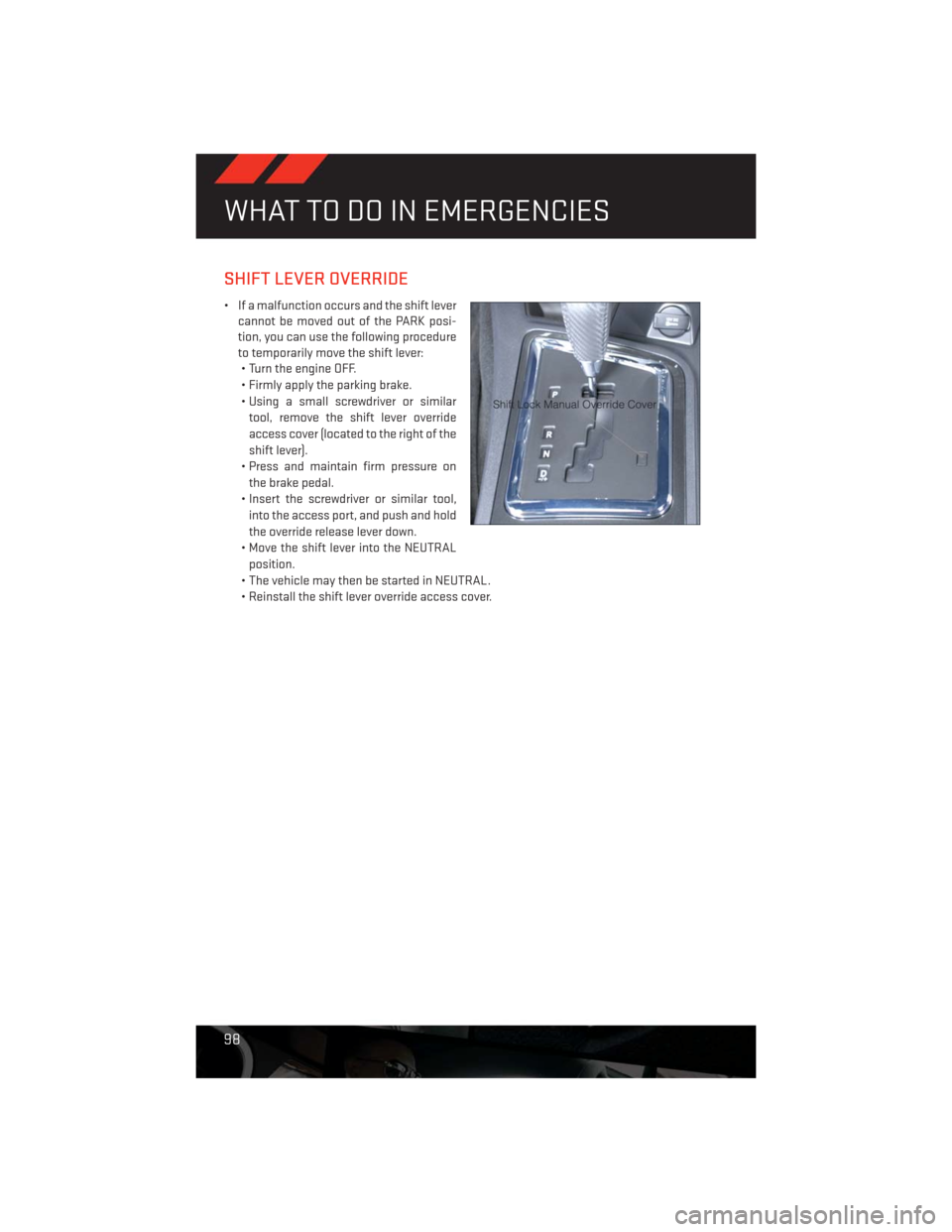 DODGE CHALLENGER 2013 3.G Owners Manual SHIFT LEVER OVERRIDE
• If a malfunction occurs and the shift lever
cannot be moved out of the PARK posi-
tion, you can use the following procedure
to temporarily move the shift lever:
• Turn the e DODGE CHALLENGER 2013 3.G Owners Manual SHIFT LEVER OVERRIDE
• If a malfunction occurs and the shift lever
cannot be moved out of the PARK posi-
tion, you can use the following procedure
to temporarily move the shift lever:
• Turn the e