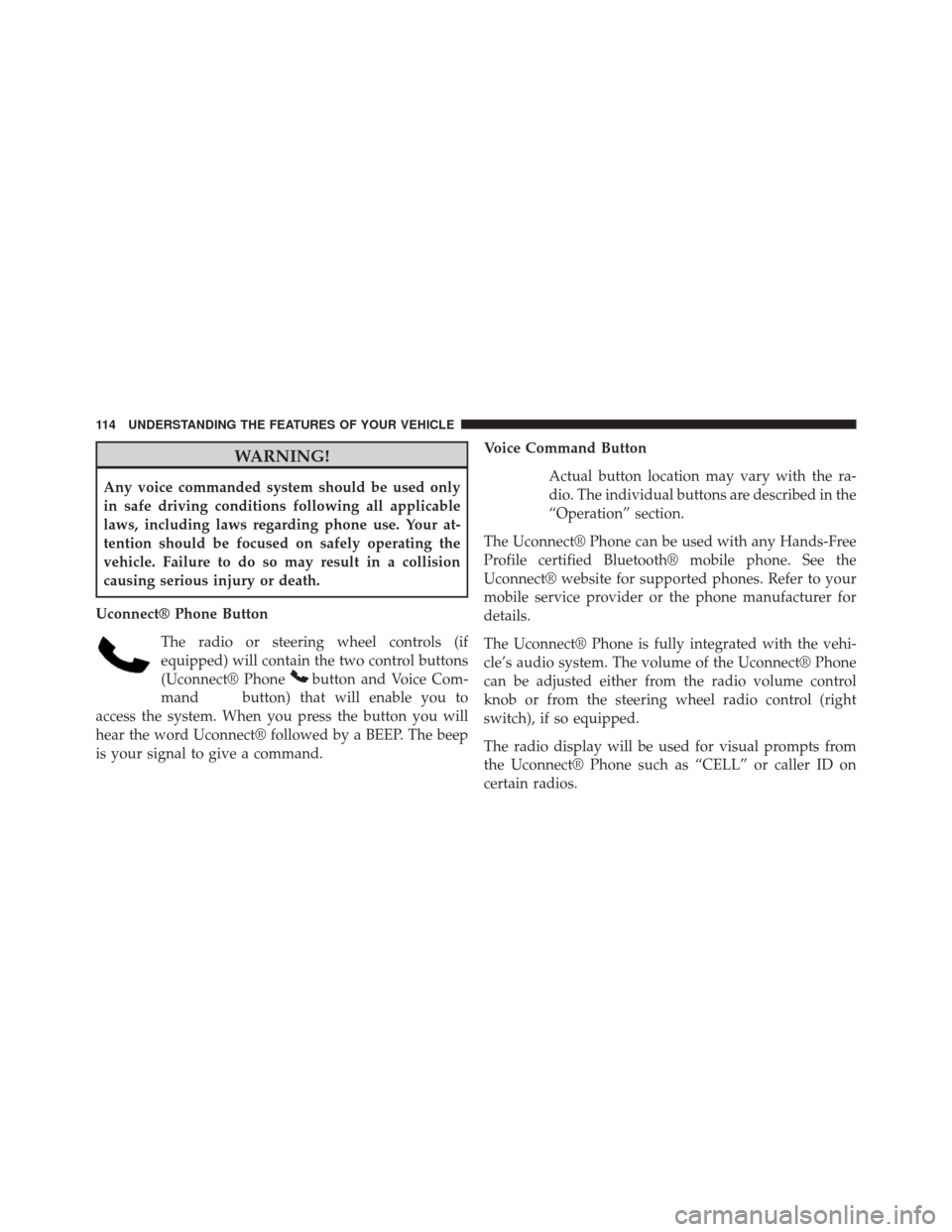 DODGE CHALLENGER 2013 3.G Owners Manual WARNING!
Any voice commanded system should be used only
in safe driving conditions following all applicable
laws, including laws regarding phone use. Your at-
tention should be focused on safely opera