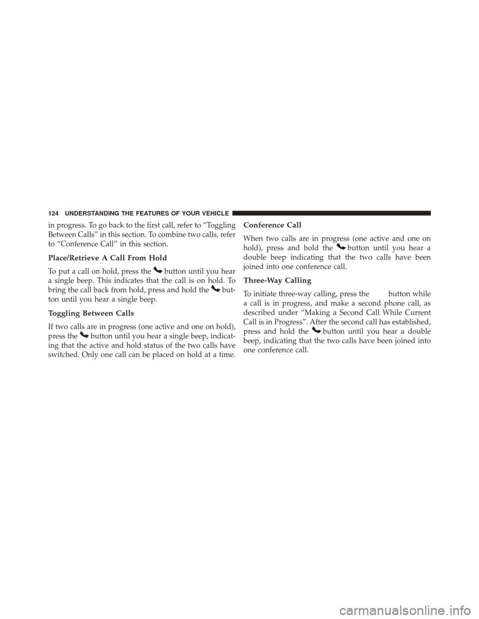 DODGE CHALLENGER 2013 3.G Owners Manual in progress. To go back to the first call, refer to “Toggling
Between Calls” in this section. To combine two calls, refer
to “Conference Call” in this section.
Place/Retrieve A Call From Hold
