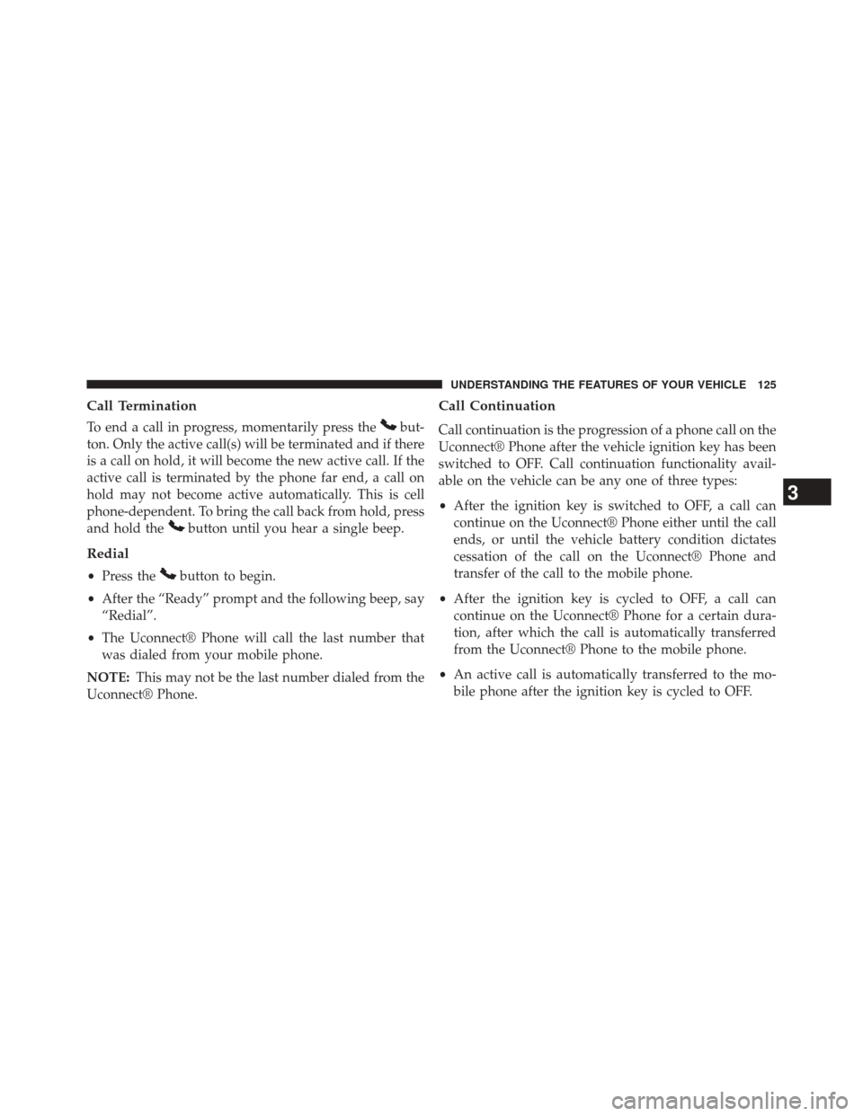 DODGE CHALLENGER 2013 3.G Owners Manual Call Termination
To end a call in progress, momentarily press thebut-
ton. Only the active call(s) will be terminated and if there
is a call on hold, it will become the new active call. If the
active 