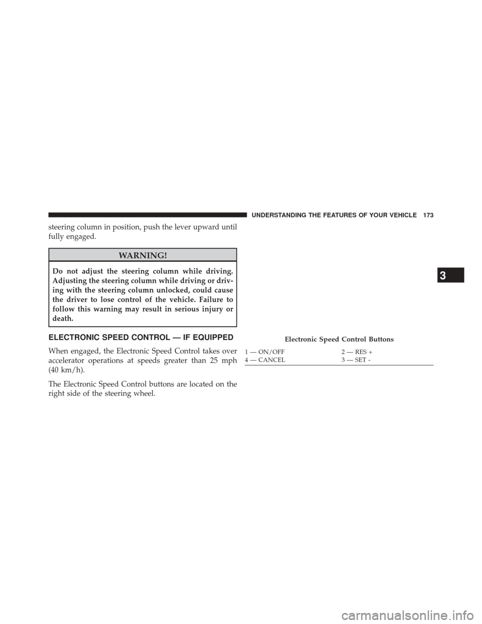 DODGE CHALLENGER 2013 3.G Owners Manual steering column in position, push the lever upward until
fully engaged.
WARNING!
Do not adjust the steering column while driving.
Adjusting the steering column while driving or driv-
ing with the stee