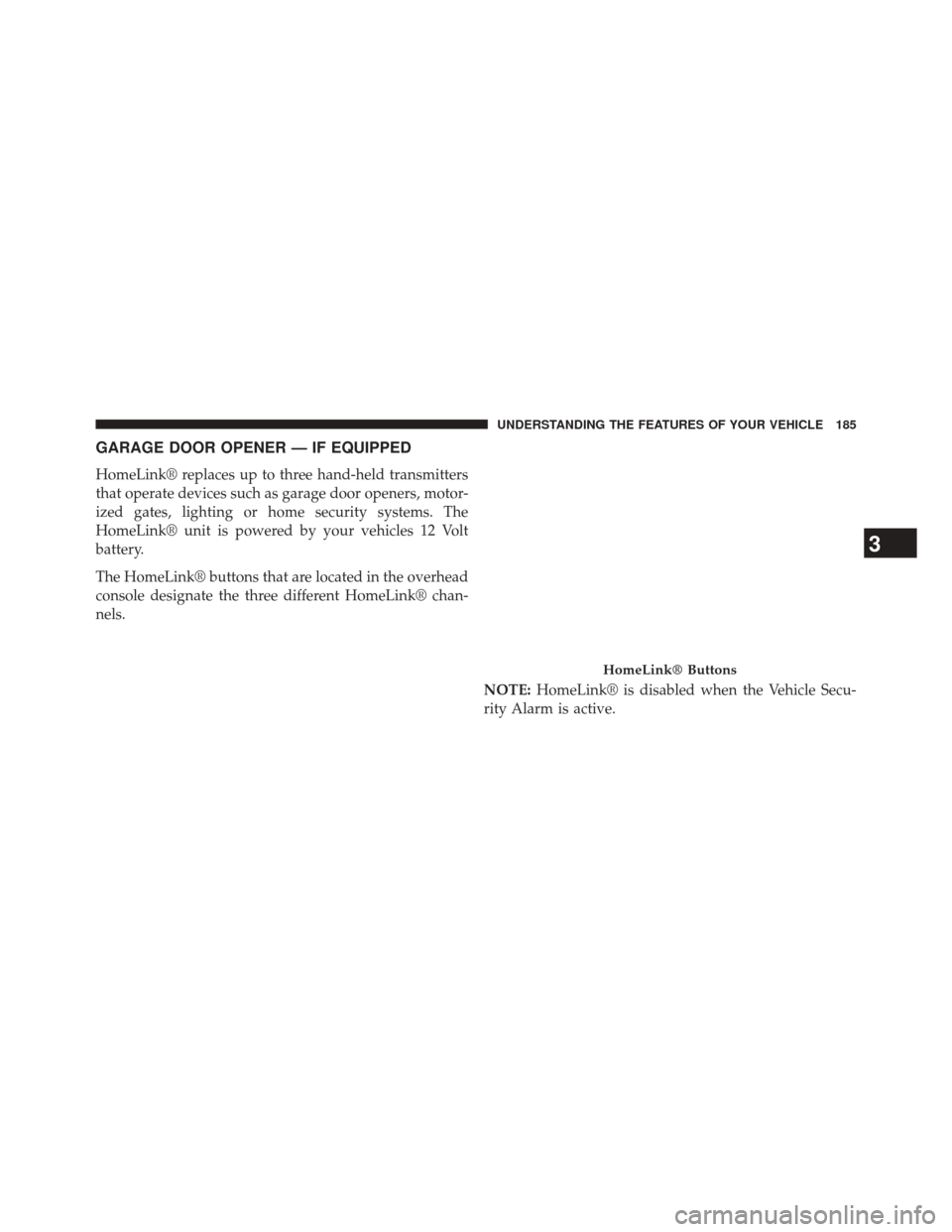 DODGE CHALLENGER 2013 3.G Owners Manual GARAGE DOOR OPENER — IF EQUIPPED
HomeLink® replaces up to three hand-held transmitters
that operate devices such as garage door openers, motor-
ized gates, lighting or home security systems. The
Ho