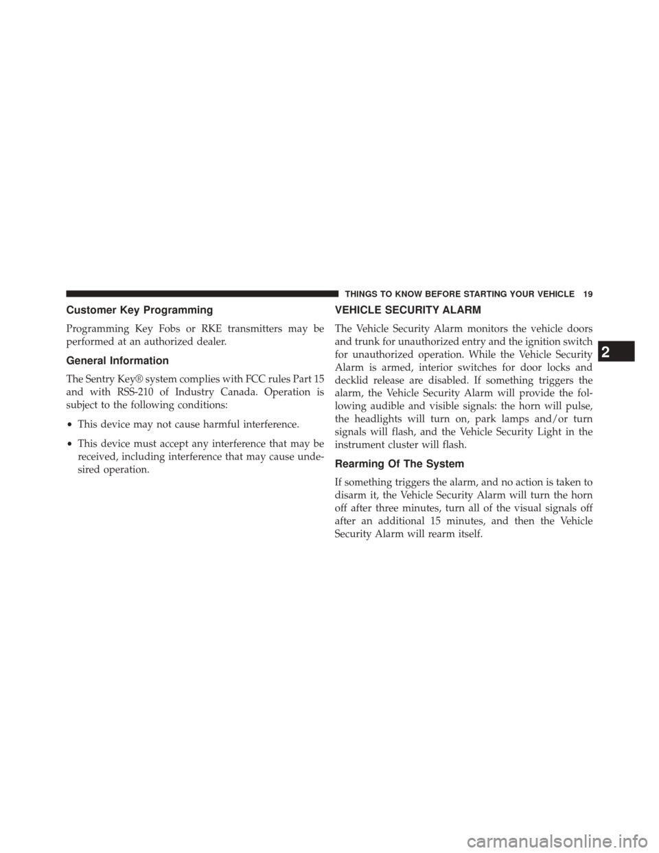 DODGE CHALLENGER 2013 3.G Owners Manual Customer Key Programming
Programming Key Fobs or RKE transmitters may be
performed at an authorized dealer.
General Information
The Sentry Key® system complies with FCC rules Part 15
and with RSS-210