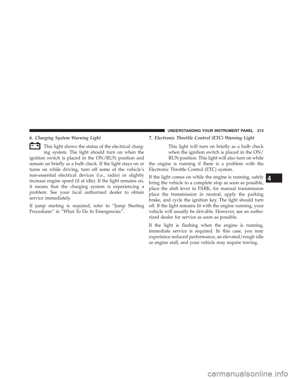 DODGE CHALLENGER 2013 3.G Owners Manual 6. Charging System Warning LightThis light shows the status of the electrical charg-
ing system. The light should turn on when the
ignition switch is placed in the ON/RUN position and
remain on briefl