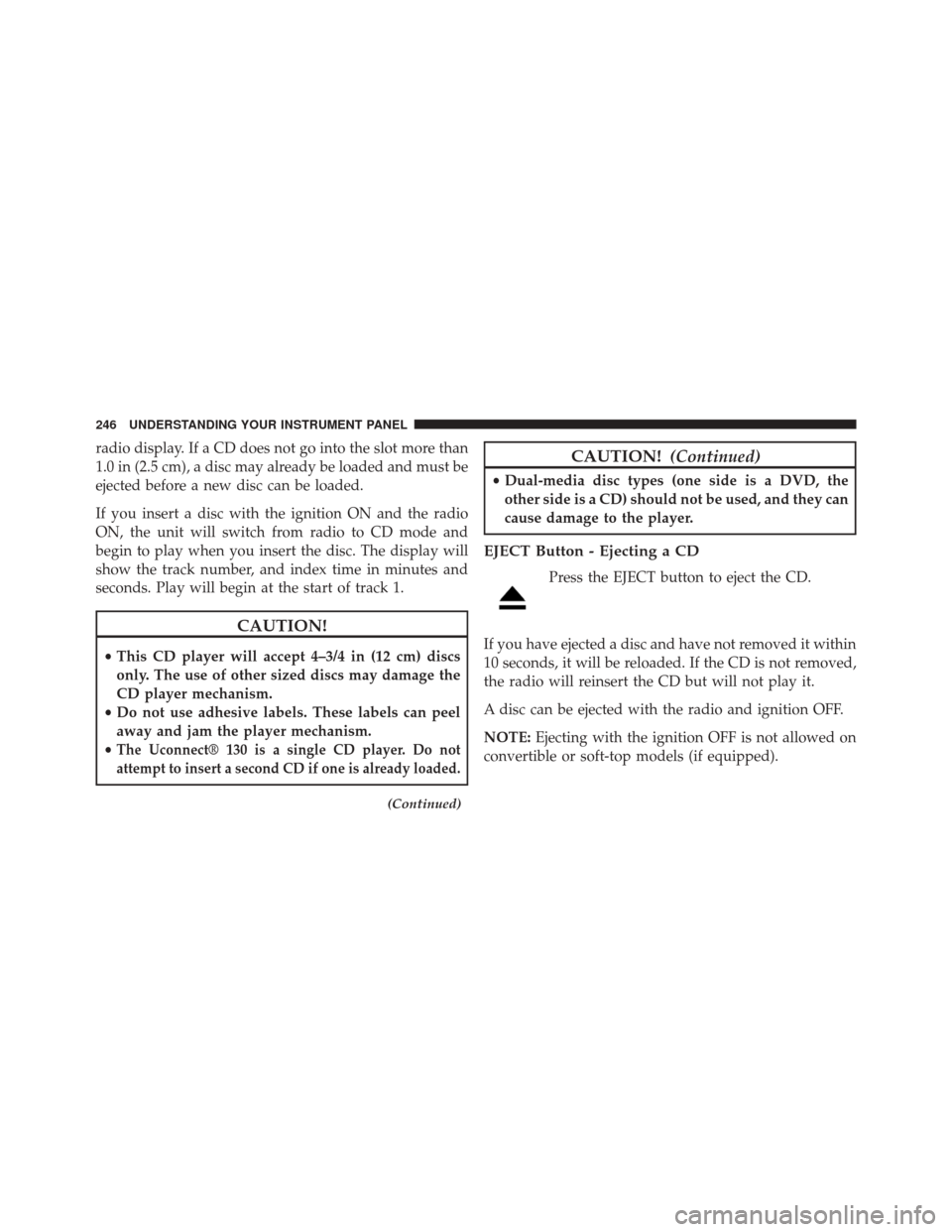 DODGE CHALLENGER 2013 3.G Owners Manual radio display. If a CD does not go into the slot more than
1.0 in (2.5 cm), a disc may already be loaded and must be
ejected before a new disc can be loaded.
If you insert a disc with the ignition ON DODGE CHALLENGER 2013 3.G Owners Manual radio display. If a CD does not go into the slot more than
1.0 in (2.5 cm), a disc may already be loaded and must be
ejected before a new disc can be loaded.
If you insert a disc with the ignition ON