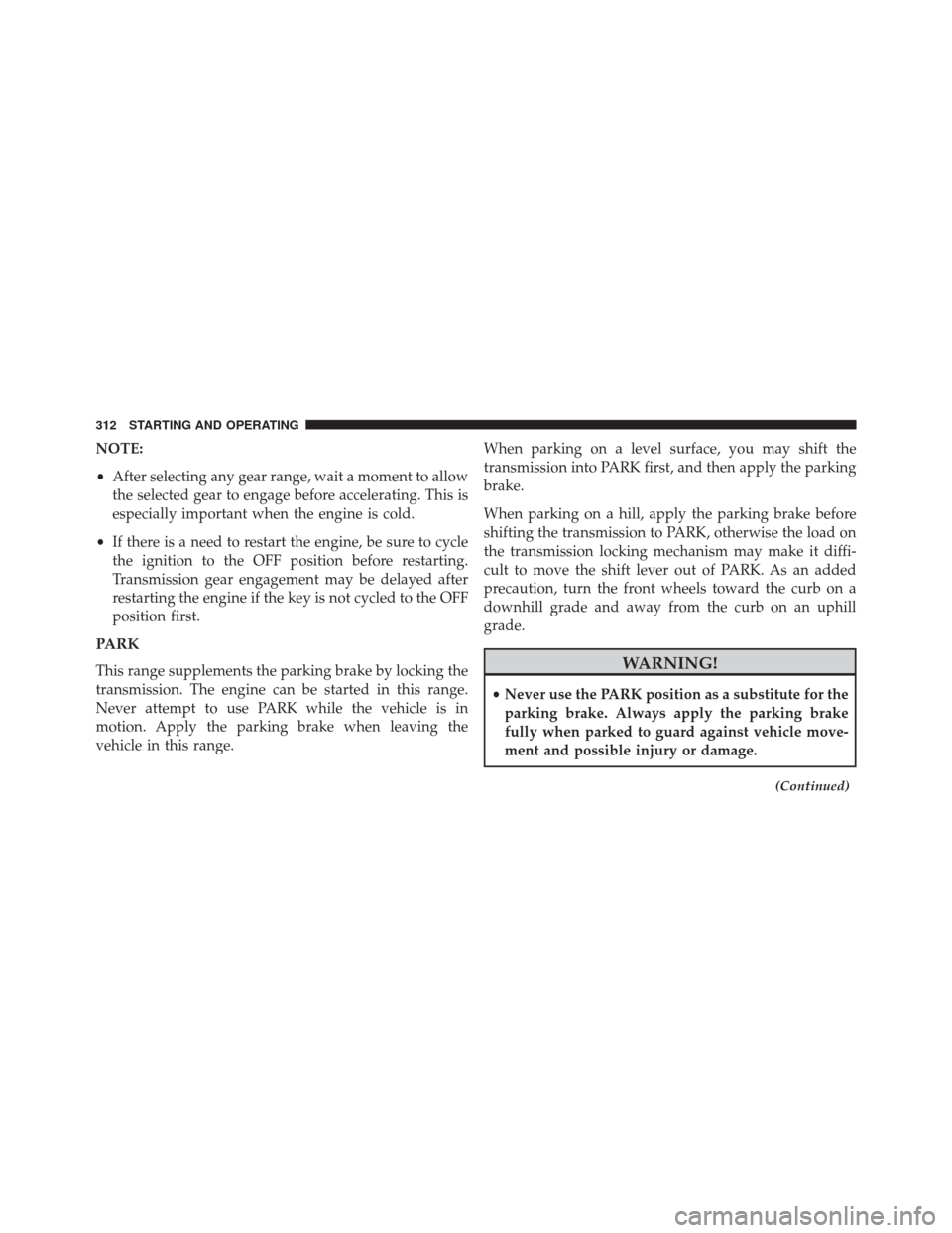 DODGE CHALLENGER 2013 3.G Owners Manual NOTE:
•After selecting any gear range, wait a moment to allow
the selected gear to engage before accelerating. This is
especially important when the engine is cold.
• If there is a need to restart DODGE CHALLENGER 2013 3.G Owners Manual NOTE:
•After selecting any gear range, wait a moment to allow
the selected gear to engage before accelerating. This is
especially important when the engine is cold.
• If there is a need to restart