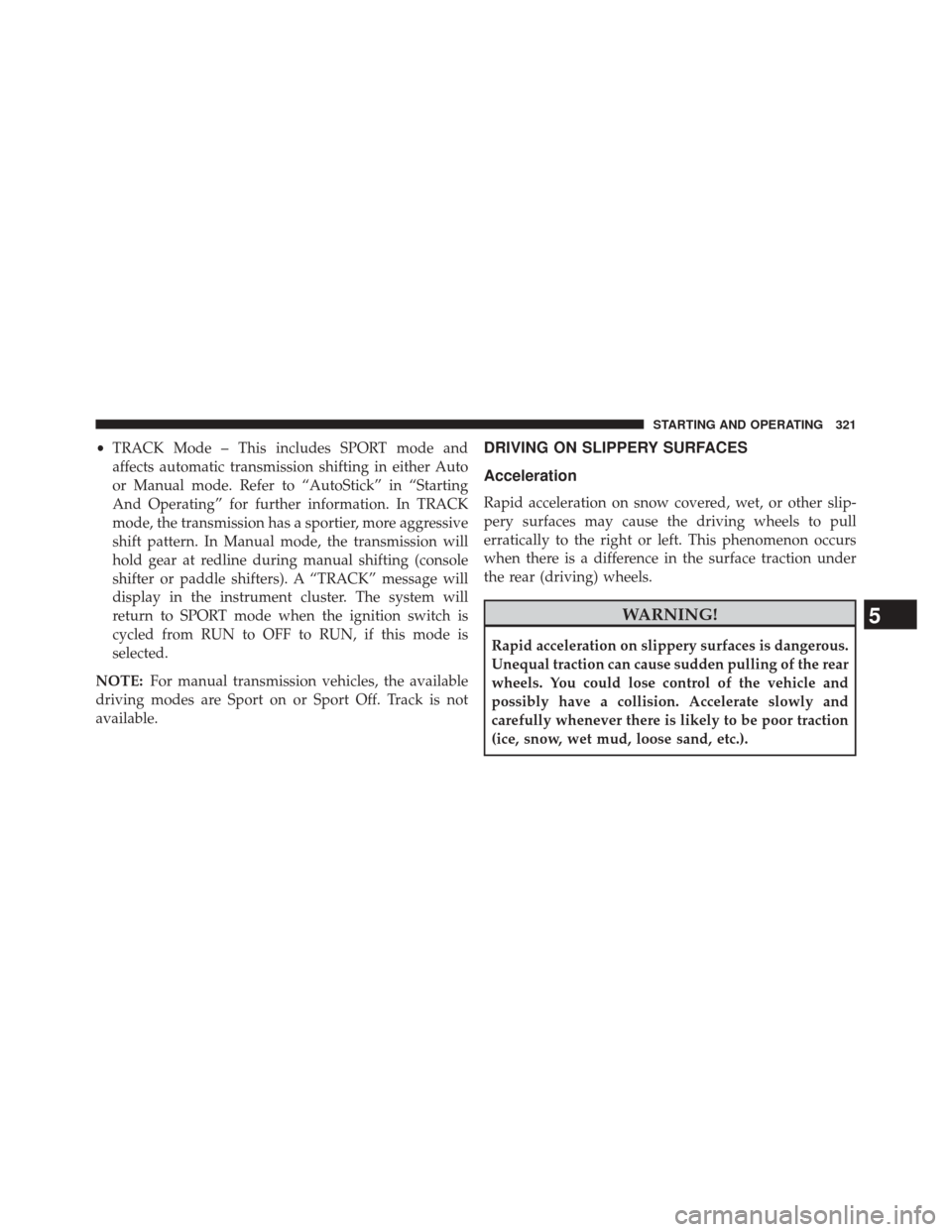 DODGE CHALLENGER 2013 3.G Owners Manual •TRACK Mode – This includes SPORT mode and
affects automatic transmission shifting in either Auto
or Manual mode. Refer to “AutoStick” in “Starting
And Operating” for further information. 