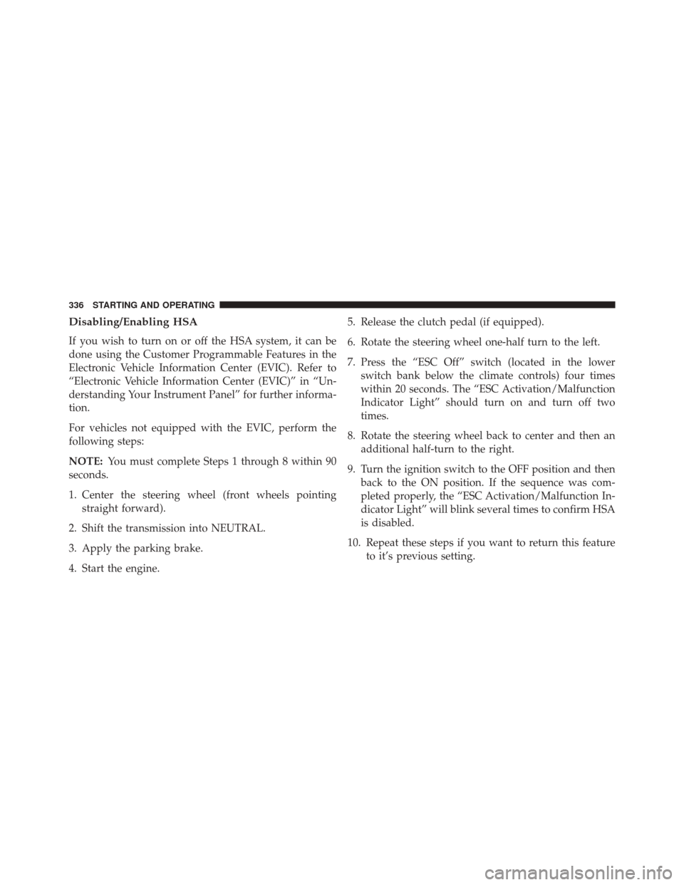 DODGE CHALLENGER 2013 3.G Owners Manual Disabling/Enabling HSA
If you wish to turn on or off the HSA system, it can be
done using the Customer Programmable Features in the
Electronic Vehicle Information Center (EVIC). Refer to
“Electronic