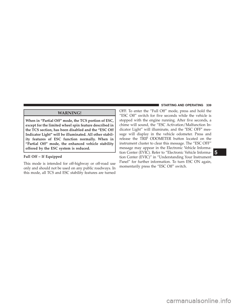DODGE CHALLENGER 2013 3.G Owners Manual WARNING!
When in “Partial Off” mode, the TCS portion of ESC,
except for the limited wheel spin feature described in
the TCS section, has been disabled and the “ESC Off
Indicator Light” will be