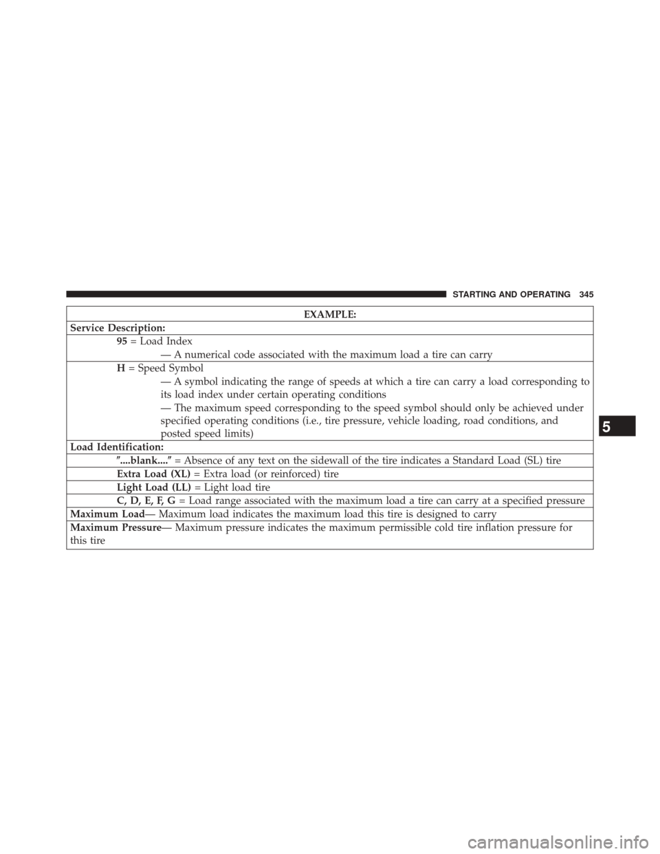 DODGE CHALLENGER 2013 3.G Owners Manual EXAMPLE:
Service Description: 95= Load Index
— A numerical code associated with the maximum load a tire can carry
H = Speed Symbol
— A symbol indicating the range of speeds at which a tire can car