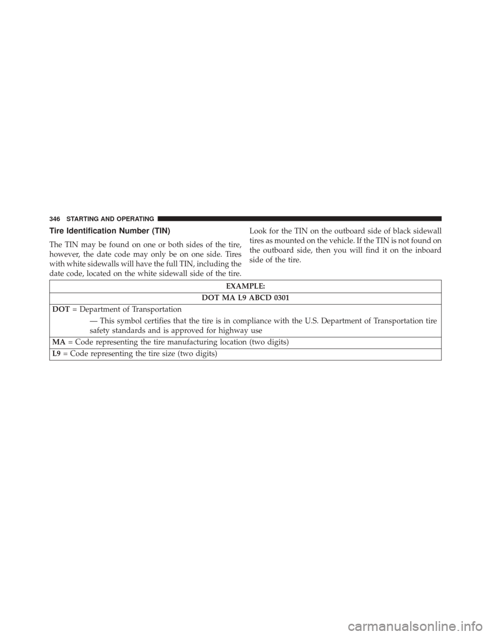 DODGE CHALLENGER 2013 3.G Owners Manual Tire Identification Number (TIN)
The TIN may be found on one or both sides of the tire,
however, the date code may only be on one side. Tires
with white sidewalls will have the full TIN, including the