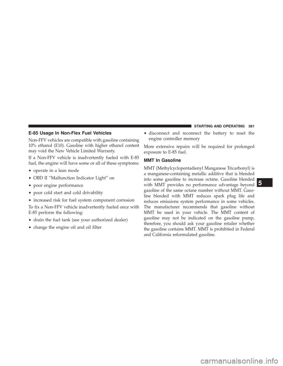 DODGE CHALLENGER 2013 3.G Owners Manual E-85 Usage In Non-Flex Fuel Vehicles
Non-FFV vehicles arecompatible with gasoline containing
10% ethanol (E10). Gasoline with higher ethanol content
may void the New Vehicle Limited Warranty.
If a Non DODGE CHALLENGER 2013 3.G Owners Manual E-85 Usage In Non-Flex Fuel Vehicles
Non-FFV vehicles arecompatible with gasoline containing
10% ethanol (E10). Gasoline with higher ethanol content
may void the New Vehicle Limited Warranty.
If a Non